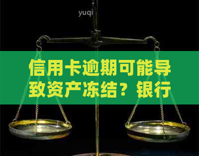 信用卡逾期可能导致资产冻结？银行真的会这样做吗？