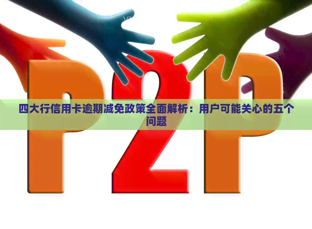 四大行信用卡逾期减免政策全面解析：用户可能关心的五个问题