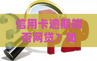 信用卡逾期能否网贷？如何查看并解决信用卡逾期问题以进行网上贷款？