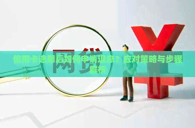 信用卡逾期后如何申请退息？应对策略与步骤解析
