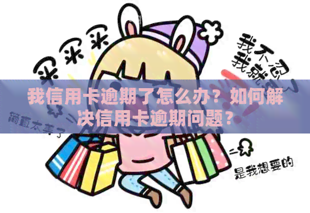 我信用卡逾期了怎么办？如何解决信用卡逾期问题？
