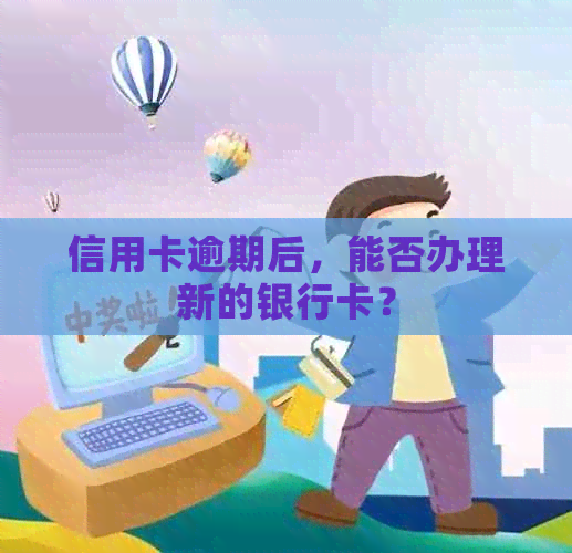 信用卡逾期后，能否办理新的银行卡？