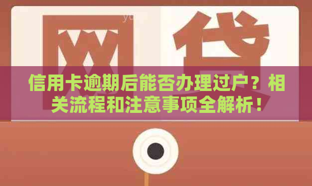 信用卡逾期后能否办理过户？相关流程和注意事项全解析！