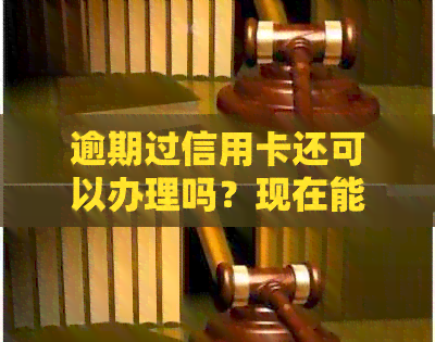 逾期过信用卡还可以办理吗？现在能办信用卡吗？逾期后能继续办理信用卡吗？