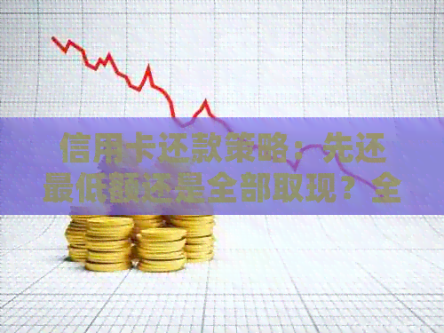信用卡还款策略：先还更低额还是全部取现？全面解析各种选项及其影响