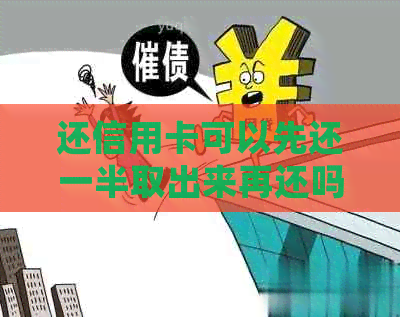 还信用卡可以先还一半取出来再还吗？安全吗？-还信用卡可以先还一半取出来再还吗?安全吗
