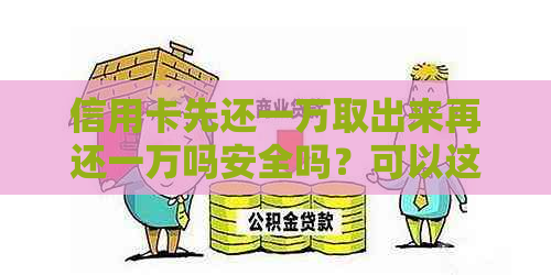 信用卡先还一万取出来再还一万吗安全吗？可以这样操作。