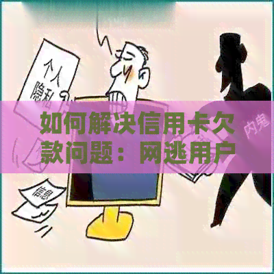 如何解决信用卡欠款问题：网逃用户还款指南