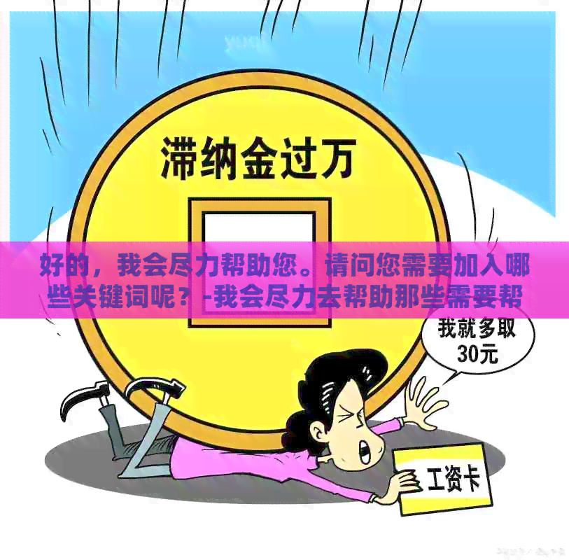 好的，我会尽力帮助您。请问您需要加入哪些关键词呢？-我会尽力去帮助那些需要帮助的人英文