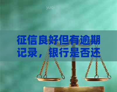 良好但有逾期记录，银行是否还能提供贷款？解答各种可能性