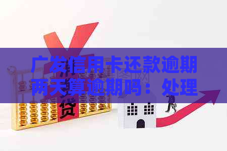 广发信用卡还款逾期两天算逾期吗：处理建议及可能影响