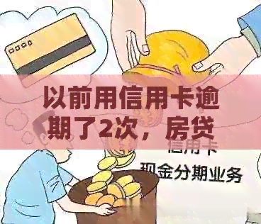 以前用信用卡逾期了2次，房贷办不下来怎么办？-以前用信用卡逾期了2次,房贷办不下来怎么办呢
