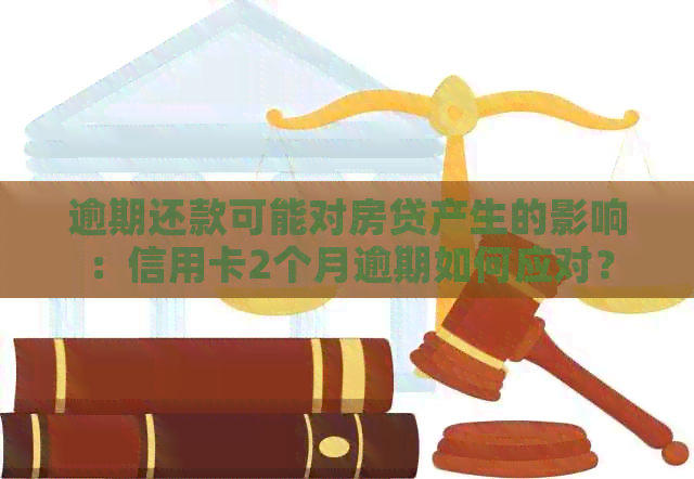 逾期还款可能对房贷产生的影响：信用卡2个月逾期如何应对？