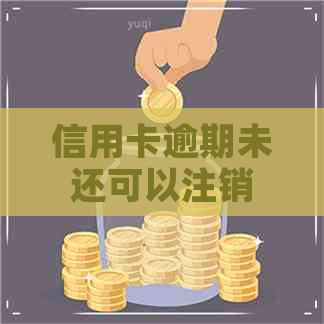 信用卡逾期未还可以注销么
