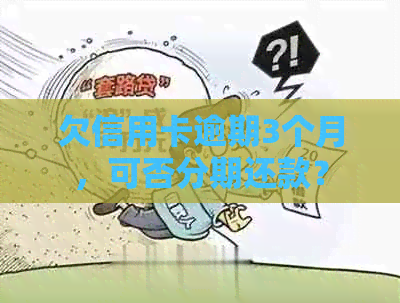 欠信用卡逾期3个月，可否分期还款？