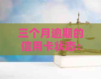 三个月逾期的信用卡状态：了解可能的影响和解决方案