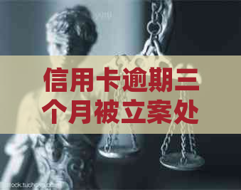 信用卡逾期三个月被立案处理：如何应对、解决办法及后果全面解析