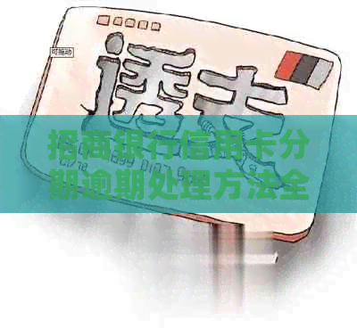 招商银行信用卡分期逾期处理方法全面解析：如何与银行沟通以解决逾期问题？
