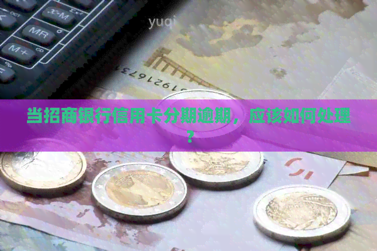 当招商银行信用卡分期逾期，应该如何处理？