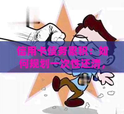 信用卡债务累积：如何规划一次性还清，避免逾期费用和信用损失？