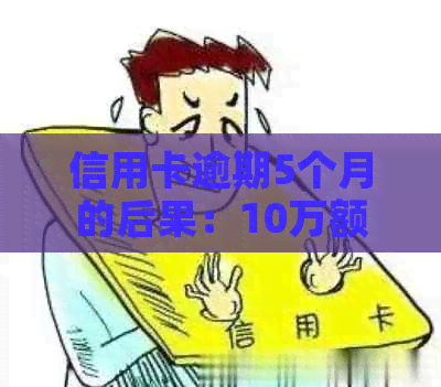 信用卡逾期5个月的后果：10万额度如何应对？