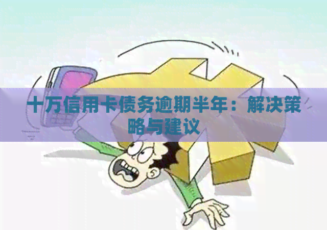 十万信用卡债务逾期半年：解决策略与建议