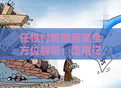 任性付逾期后果全方位解析：信用记录、罚息、等影响一网打尽