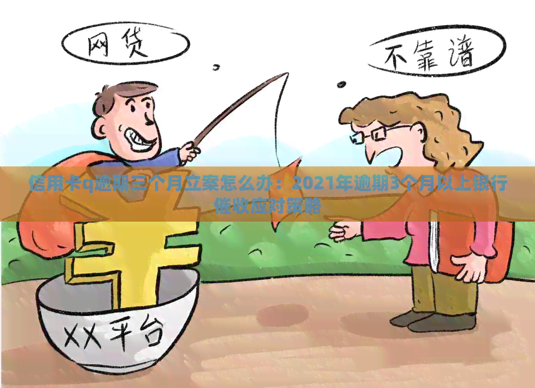 信用卡q逾期三个月立案怎么办：2021年逾期3个月以上银行应对策略