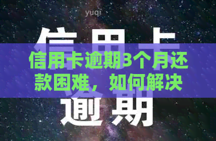 信用卡逾期3个月还款困难，如何解决？