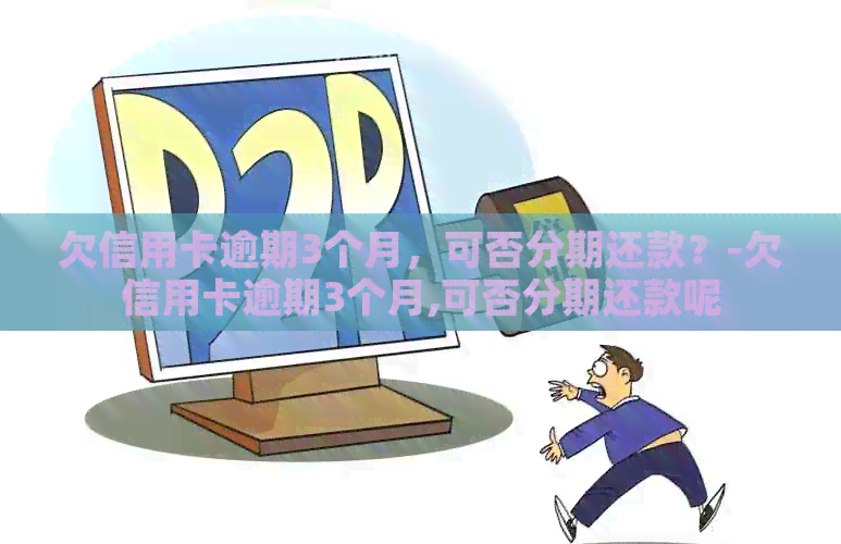 欠信用卡逾期3个月，可否分期还款？-欠信用卡逾期3个月,可否分期还款呢