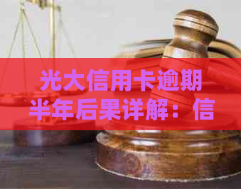 光大信用卡逾期半年后果详解：信用记录受损、利息累积与方式解析