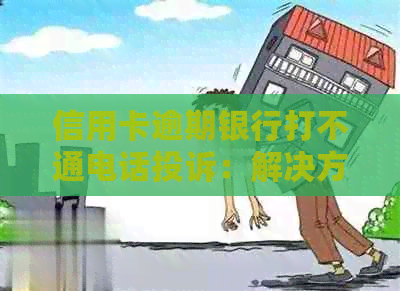 信用卡逾期银行打不通电话投诉：解决方法及原因探究