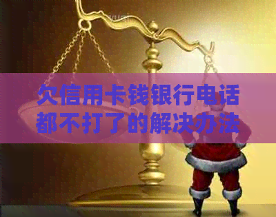 欠信用卡钱银行电话都不打了的解决办法和可能影响
