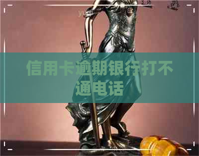 信用卡逾期银行打不通电话