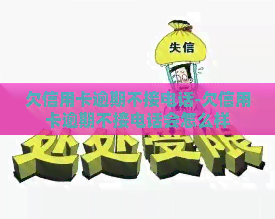 欠信用卡逾期不接电话-欠信用卡逾期不接电话会怎么样
