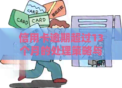 信用卡逾期超过13个月的处理策略与解决方法，用户必看！
