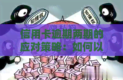 信用卡逾期两期的应对策略：如何以最少的钱解决问题？