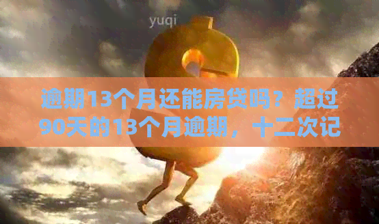 逾期13个月还能房贷吗？超过90天的13个月逾期，十二次记录会影响吗？