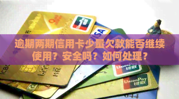 逾期两期信用卡少量欠款能否继续使用？安全吗？如何处理？