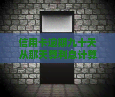 信用卡逾期九十天从那天算利息计算方式