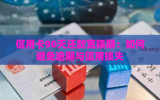 信用卡90天还款宽限期：如何避免逾期与信用损失