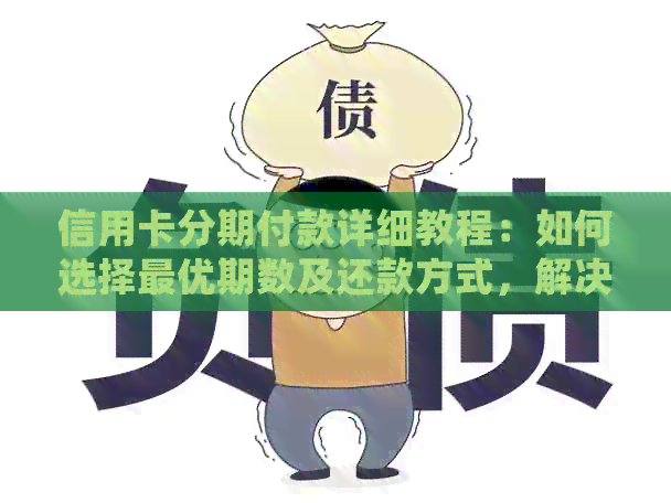 信用卡分期付款详细教程：如何选择更优期数及还款方式，解决用户所有疑问