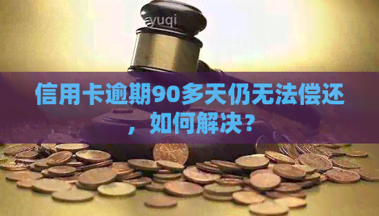 信用卡逾期90多天仍无法偿还，如何解决？
