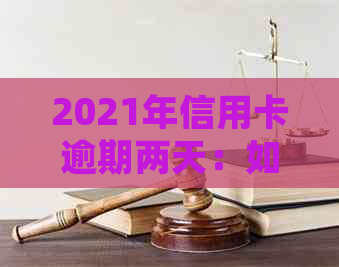 2021年信用卡逾期两天：如何处理？逾期后果及解决方法一览