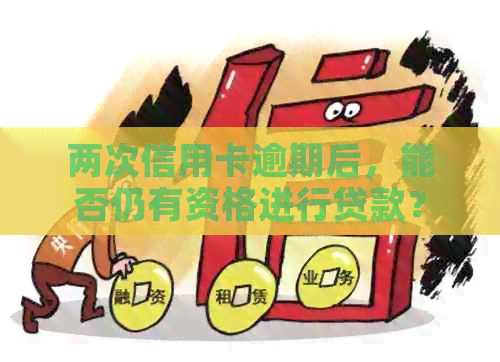 两次信用卡逾期后，能否仍有资格进行贷款？