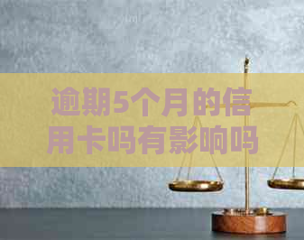 逾期5个月的信用卡吗有影响吗：后果及解决办法