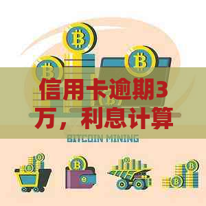 信用卡逾期3万，利息计算方式及可能产生的额外费用全面解析