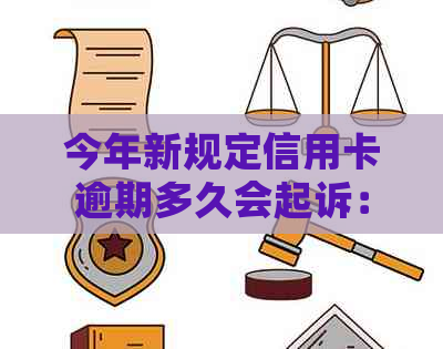 今年新规定信用卡逾期多久会起诉：具体时间与影响