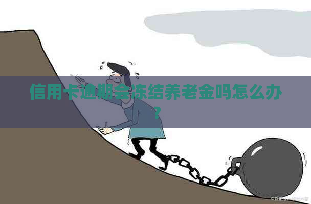 信用卡逾期会冻结养老金吗怎么办？