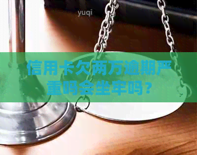 信用卡欠两万逾期严重吗会坐牢吗？
